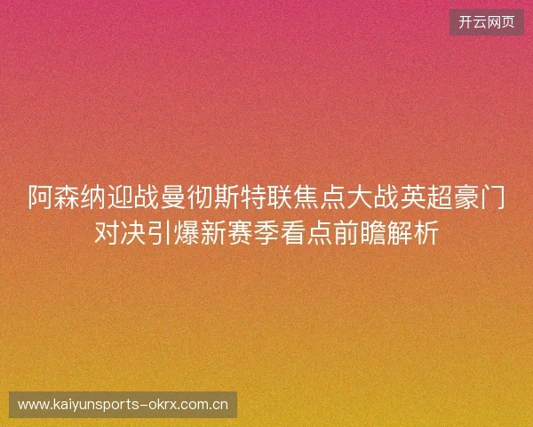 阿森纳迎战曼彻斯特联焦点大战英超豪门对决引爆新赛季看点前瞻解析 阿森纳迎战曼彻斯特联焦点大战英超豪门对决引爆新赛季看点前瞻解析