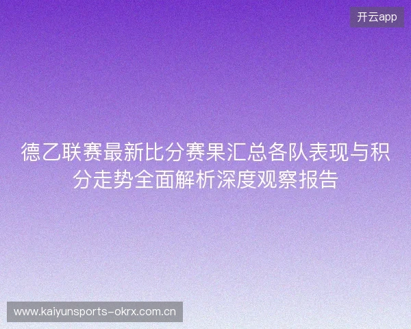 德乙联赛最新比分赛果汇总各队表现与积分走势全面解析深度观察报告 德乙联赛最新比分赛果汇总各队表现与积分走势全面解析深度观察报告