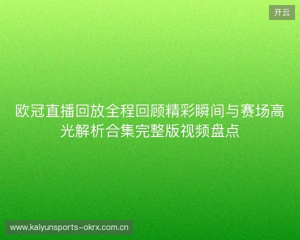 欧冠直播回放全程回顾精彩瞬间与赛场高光解析合集完整版视频盘点 欧冠直播回放全程回顾精彩瞬间与赛场高光解析合集完整版视频盘点