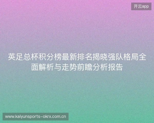 英足总杯积分榜最新排名揭晓强队格局全面解析与走势前瞻分析报告 英足总杯积分榜最新排名揭晓强队格局全面解析与走势前瞻分析报告
