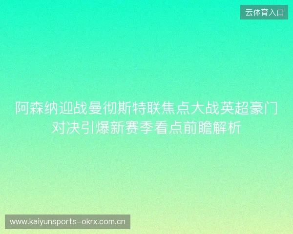 阿森纳迎战曼彻斯特联焦点大战英超豪门对决引爆新赛季看点前瞻解析 阿森纳迎战曼彻斯特联焦点大战英超豪门对决引爆新赛季看点前瞻解析