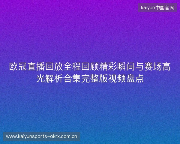 欧冠直播回放全程回顾精彩瞬间与赛场高光解析合集完整版视频盘点