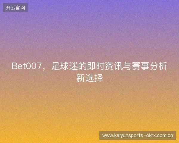 Bet007，足球迷的即时资讯与赛事分析新选择
