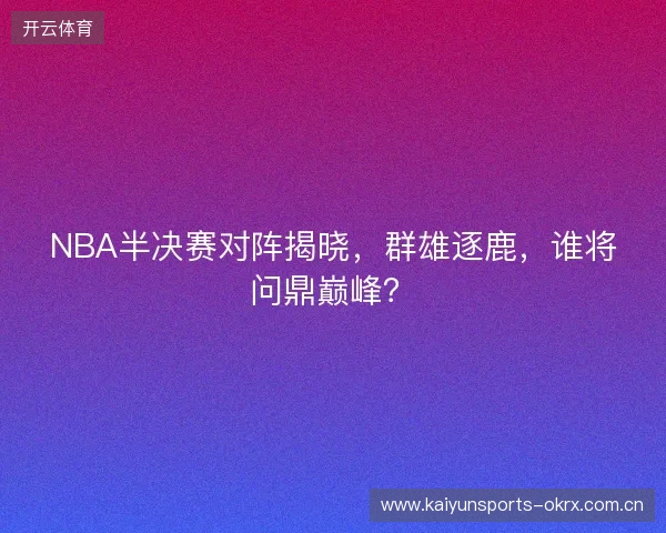 NBA半决赛对阵揭晓，群雄逐鹿，谁将问鼎巅峰？