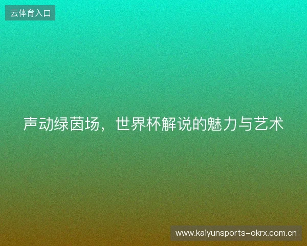 声动绿茵场，世界杯解说的魅力与艺术